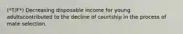 (*T/F*) Decreasing disposable income for young adultscontributed to the decline of courtship in the process of mate selection.