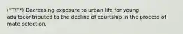 (*T/F*) Decreasing exposure to urban life for young adultscontributed to the decline of courtship in the process of mate selection.