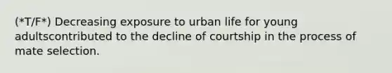 (*T/F*) Decreasing exposure to urban life for young adultscontributed to the decline of courtship in the process of mate selection.