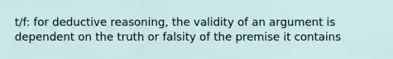 t/f: for deductive reasoning, the validity of an argument is dependent on the truth or falsity of the premise it contains