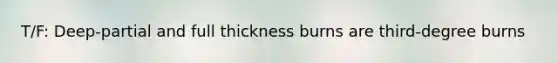 T/F: Deep-partial and full thickness burns are third-degree burns