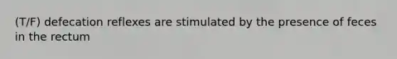 (T/F) defecation reflexes are stimulated by the presence of feces in the rectum