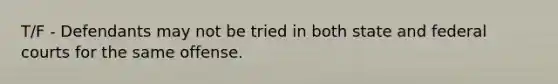 T/F - Defendants may not be tried in both state and federal courts for the same offense.