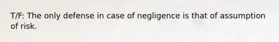 T/F: The only defense in case of negligence is that of assumption of risk.