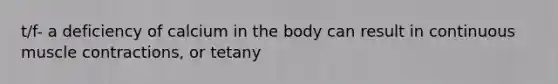 t/f- a deficiency of calcium in the body can result in continuous <a href='https://www.questionai.com/knowledge/k0LBwLeEer-muscle-contraction' class='anchor-knowledge'>muscle contraction</a>s, or tetany