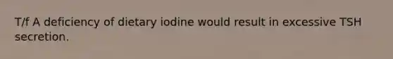 T/f A deficiency of dietary iodine would result in excessive TSH secretion.