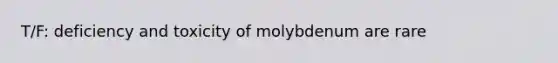 T/F: deficiency and toxicity of molybdenum are rare