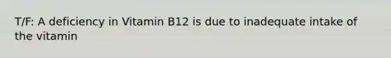 T/F: A deficiency in Vitamin B12 is due to inadequate intake of the vitamin