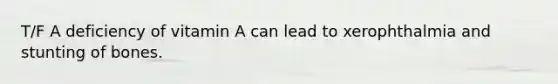 T/F A deficiency of vitamin A can lead to xerophthalmia and stunting of bones.