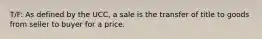 T/F: As defined by the UCC, a sale is the transfer of title to goods from seller to buyer for a price.