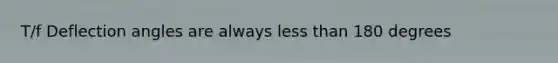 T/f Deflection angles are always less than 180 degrees