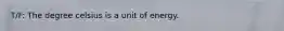 T/F: The degree celsius is a unit of energy.
