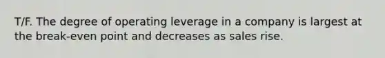 T/F. The degree of operating leverage in a company is largest at the break-even point and decreases as sales rise.