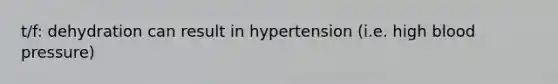 t/f: dehydration can result in hypertension (i.e. high blood pressure)