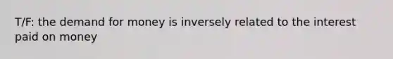 T/F: <a href='https://www.questionai.com/knowledge/klIDlybqd8-the-demand-for-money' class='anchor-knowledge'>the demand for money</a> is inversely related to the interest paid on money