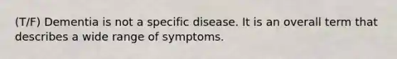 (T/F) Dementia is not a specific disease. It is an overall term that describes a wide range of symptoms.