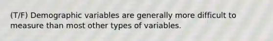 (T/F) Demographic variables are generally more difficult to measure than most other types of variables.