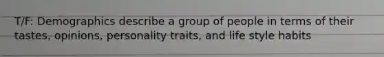 T/F: Demographics describe a group of people in terms of their tastes, opinions, personality traits, and life style habits