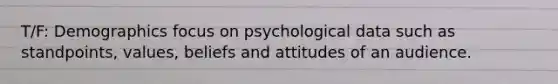 T/F: Demographics focus on psychological data such as standpoints, values, beliefs and attitudes of an audience.