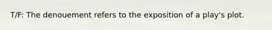 T/F: The denouement refers to the exposition of a play's plot.