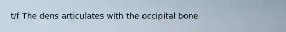 t/f The dens articulates with the occipital bone