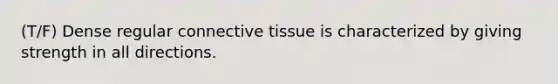 (T/F) Dense regular connective tissue is characterized by giving strength in all directions.