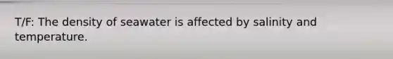 T/F: The density of seawater is affected by salinity and temperature.