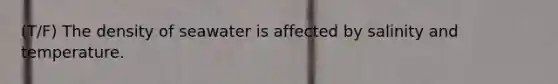 (T/F) The density of seawater is affected by salinity and temperature.