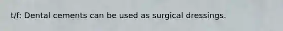 t/f: Dental cements can be used as surgical dressings.