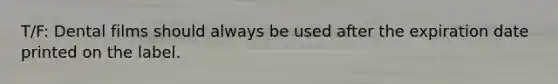 T/F: Dental films should always be used after the expiration date printed on the label.