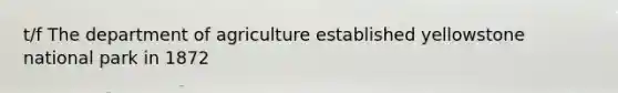 t/f The department of agriculture established yellowstone national park in 1872