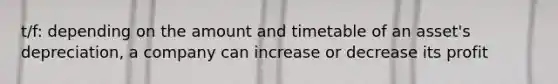 t/f: depending on the amount and timetable of an asset's depreciation, a company can increase or decrease its profit