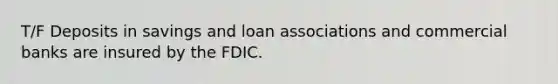 T/F Deposits in savings and loan associations and commercial banks are insured by the FDIC.