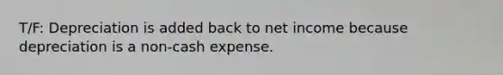 T/F: Depreciation is added back to net income because depreciation is a non-cash expense.