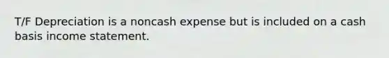 T/F Depreciation is a noncash expense but is included on a cash basis <a href='https://www.questionai.com/knowledge/kCPMsnOwdm-income-statement' class='anchor-knowledge'>income statement</a>.