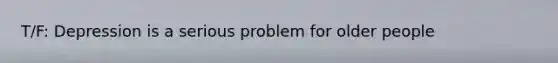 T/F: Depression is a serious problem for older people