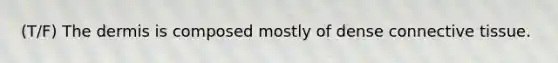 (T/F) The dermis is composed mostly of dense connective tissue.
