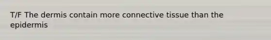 T/F The dermis contain more connective tissue than the epidermis