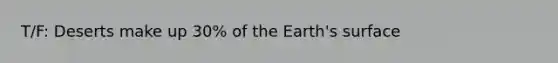 T/F: Deserts make up 30% of the Earth's surface