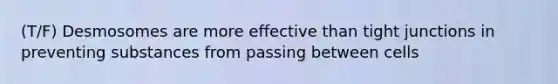 (T/F) Desmosomes are more effective than tight junctions in preventing substances from passing between cells