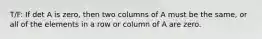 T/F: If det A is zero, then two columns of A must be the same, or all of the elements in a row or column of A are zero.