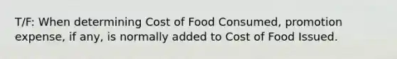 T/F: When determining Cost of Food Consumed, promotion expense, if any, is normally added to Cost of Food Issued.