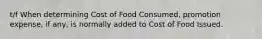 t/f When determining Cost of Food Consumed, promotion expense, if any, is normally added to Cost of Food Issued.