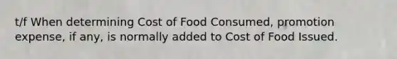 t/f When determining Cost of Food Consumed, promotion expense, if any, is normally added to Cost of Food Issued.