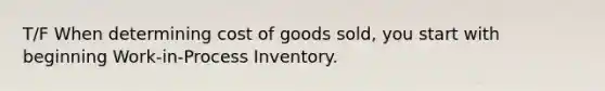 T/F When determining cost of goods​ sold, you start with beginning Work-in-Process Inventory.