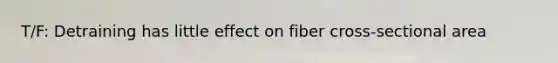 T/F: Detraining has little effect on fiber cross-sectional area