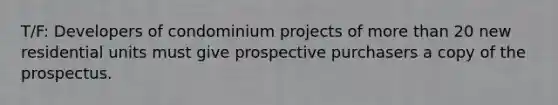 T/F: Developers of condominium projects of more than 20 new residential units must give prospective purchasers a copy of the prospectus.