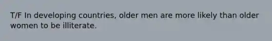 T/F In developing countries, older men are more likely than older women to be illiterate.