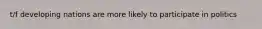 t/f developing nations are more likely to participate in politics