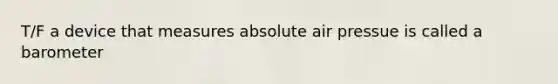 T/F a device that measures absolute air pressue is called a barometer